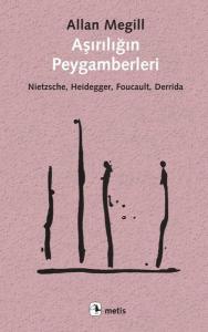 Aşırılığın Peygamberleri: Nietzsche - Heidegger - Foucault - Derrida Aşırılığın Peygamberleri: Nietzsche - Heidegger - Foucault - Derrida