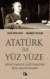 Atatürk İle Yüz Yüze Reisicumhur Gazi Paşa'nın Bize Anlattıkları Atatürk İle Yüz Yüze Reisicumhur Gazi Paşa'nın Bize Anlattıkları