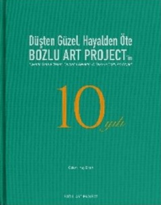 Düşten Güzel, Hayalden Öte: Bozlu Art Project'in 10 Yılı / Sweeter Than a Dream, Beyond a Reverie: 10 Years of Bozlu Art Project (Ciltli)