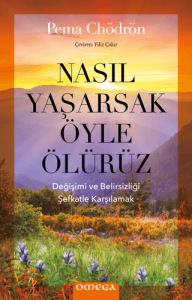 Nasıl Yaşarsak Öyle Ölürüz Değişimi ve Belirsizliği  Şefkatle Karşılamak