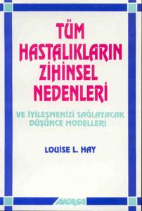 Tüm Hastalıkların Zihinsel Nedenleri ve İyileşmenizi Sağlayacak Düşünce Modelleri Tüm Hastalıkların Zihinsel Nedenleri ve İyileşmenizi Sağlayacak Düşünce Modelleri