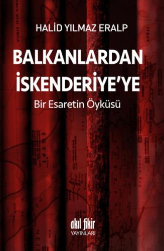 Balkanlardan İskenderiye'ye Bir Esaretin Öyküsü Halid Yılmaz Eralp