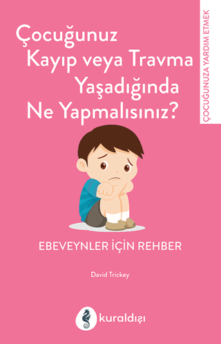 Çocuğunuz Kayıp Veya Travma Yaşadığında Ne Yapmalısınız? David Trickey