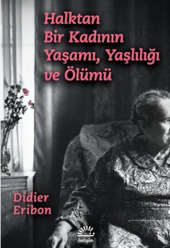 Halktan Bir Kadının Yaşamı Yaşlılığı ve Ölümü Didier Eribon