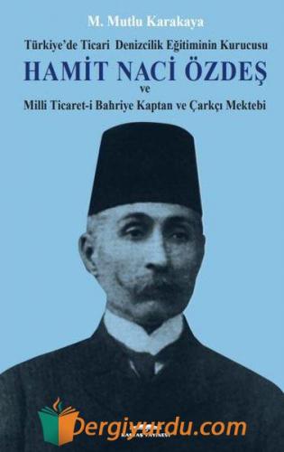 Hamit Naci Özdeş: Türkiyede Ticari Denizcilik Eğitiminin Kurucusu ve Milli Ticaret-i Bahriye Kaptan (Ciltli)