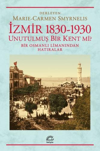İzmir 1830-1930 / Unutulmuş Bir Kent mi? Bir Osmanlı Limanından Hatıra
