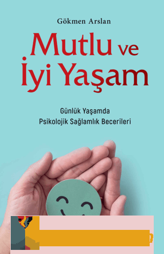 Mutlu ve İyi Yaşam - Günlük Yaşamda Psikolojik Sağlamlık Becerileri Gö