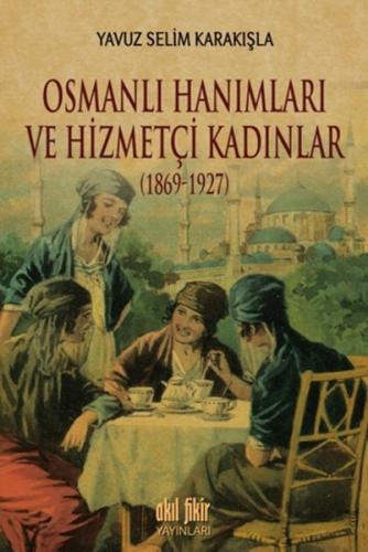 Osmanlı Hanımları ve Hizmetçi Kadınlar 1869 - 1927 Yavuz Selim Karakış