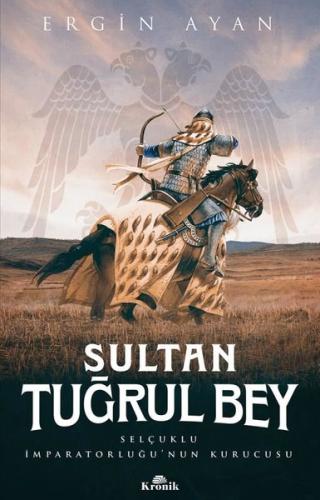 Sultan Tuğrul Bey - Selçuklu İmparatorluğunun Kurucusu Ergin Ayan