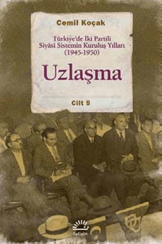 Uzlaşma - Türkiye'de İki Partili Siyasi Sistemin Kuruluş Yılları (1945-1950) Cilt 5